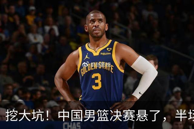 挖大坑！中国男篮决赛悬了，半场落后19分，原因揭晓 2数据拉胯！